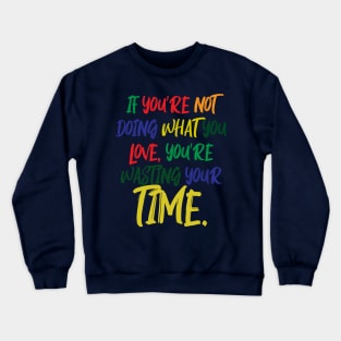 If You're Not Doing What You Love You're Wasting Your Time Crewneck Sweatshirt